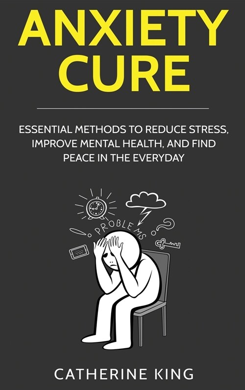 Anxiety Cure: Essential Methods to Reduce Stress, Improve Mental Health, and Find Peace in the Everyday (Hardcover)