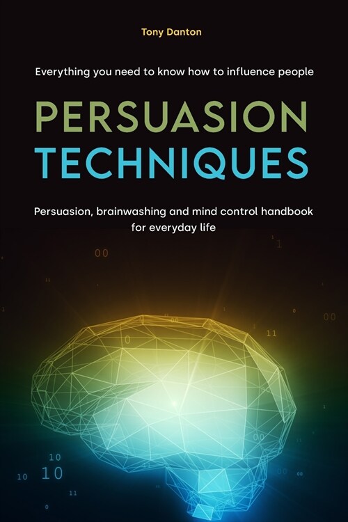 Persuasion Techniques: Everything you need to know how to influence people. Persuasion, brainwashing and mind control handbook for everyday l (Paperback)