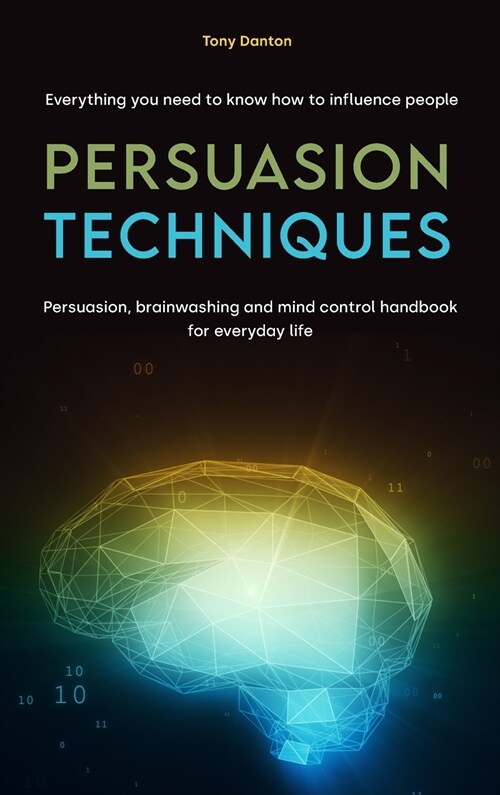 Persuasion Techniques: Everything you need to know how to influence people. Persuasion, brainwashing and mind control handbook for everyday l (Hardcover)