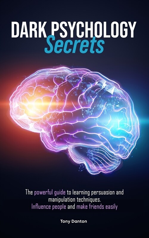 Dark Psychology Secrets: The powerful guide to learning persuasion and manipulation techniques. Influence people and make friends easily to imp (Hardcover)
