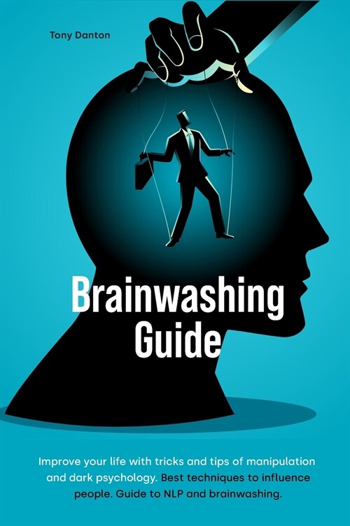 Brainwashing Guide: Improve your life with tricks and tips of manipulation and dark psychology. Best techniques to influence people. Guide (Paperback)