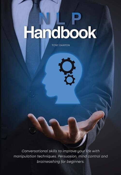 NLP Handbook: Conversational skills to improve your life with manipulation techniques. Persuasion, mind control and brainwashing for (Hardcover)
