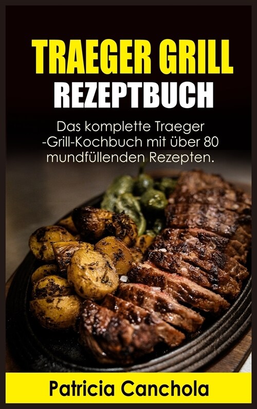 Traeger Grill Rezeptbuch: Das komplette Traeger-Grill- Kochbuch mit über 80 mundfüllenden Rezepten (Hardcover)