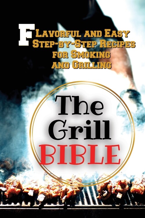 The Grill Bible: Flavorful and Easy Step-by-Step Recipes for Smoking and Grilling (Paperback)