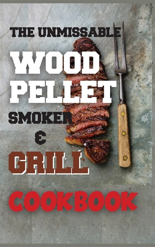 The Unmissable Wood Pellet Smoker & Grill Cookbook (Hardcover)