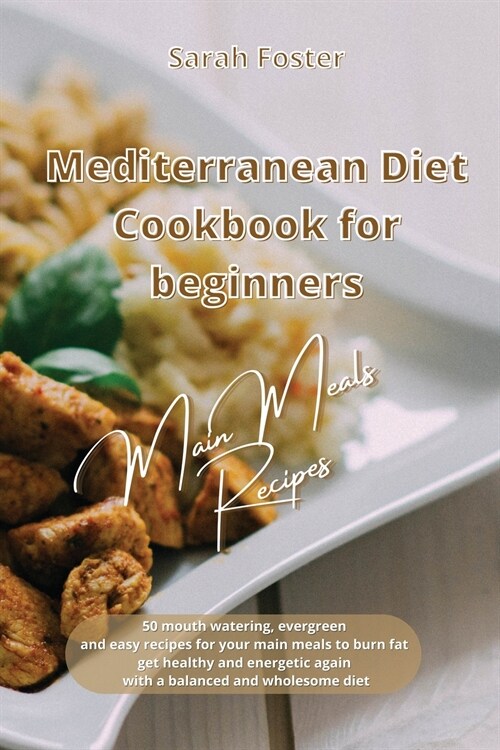 Mediterranean Diet Cookbook for Beginners Main Meals Recipes: 50 mouth watering, evergreen and easy recipes for your main meals to burn fat, get healt (Paperback)