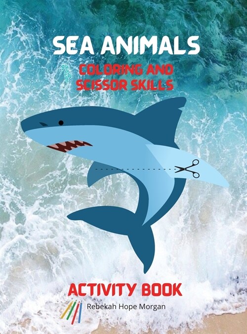 Sea Animals Coloring and Scissor Skills Activity Book: My First Awesome Sea Animals Coloring and Activity Book for kids Ages 3 and Up -Amazing and Cut (Hardcover)