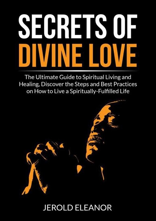 Secrets of Divine Love: The Ultimate Guide to Spiritual Living and Healing, Discover the Steps and Best Practices on How to Live a Spiritually (Paperback)