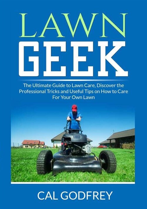 Lawn Geek: The Ultimate Guide to Lawn Care, Discover the Professional Tricks and Useful Tips on How to Care For Your Own Lawn (Paperback)