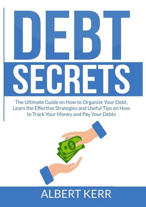 Debt Secrets: The Ultimate Guide on How to Organize Your Debt, Learn the Effective Strategies and Useful Tips on How to Track Your M (Paperback)