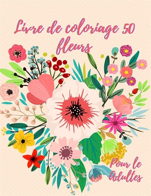 Livre de coloriage 50 fleurs: Livre de coloriage pour adultes avec 50 magnifiques motifs floraux pour la relaxation et le soulagement du stress (Paperback)