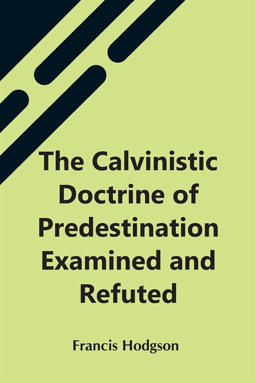 The Calvinistic Doctrine Of Predestination Examined And Refuted (Paperback)