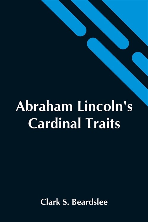 Abraham LincolnS Cardinal Traits; A Study In Ethics, With An Epilogue Addressed To Theologians (Paperback)