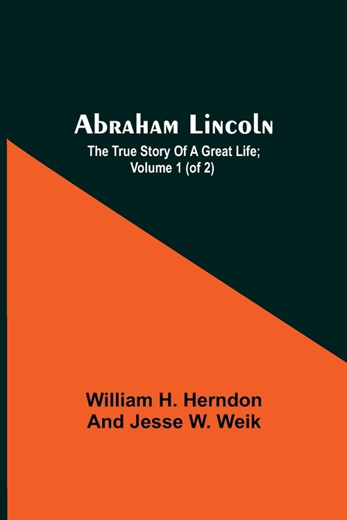 Abraham Lincoln; The True Story Of A Great Life; Volume 1 (Of 2) (Paperback)