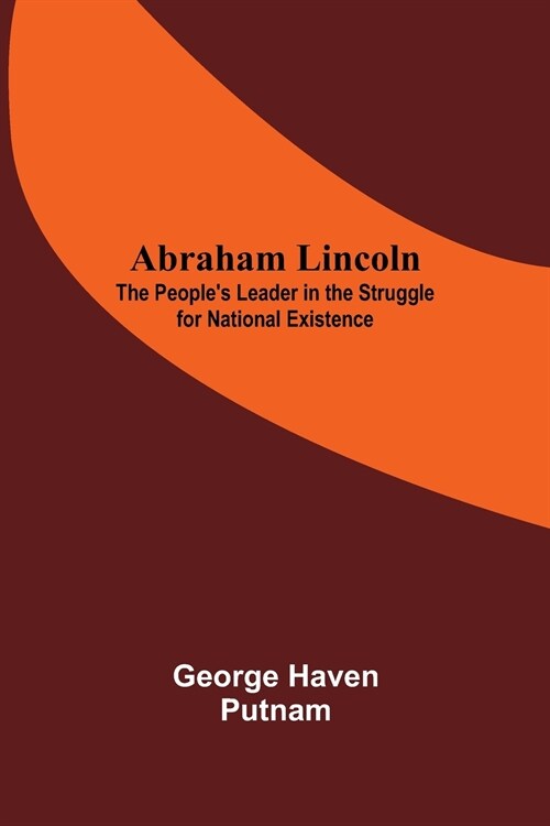 Abraham Lincoln: The PeopleS Leader In The Struggle For National Existence (Paperback)