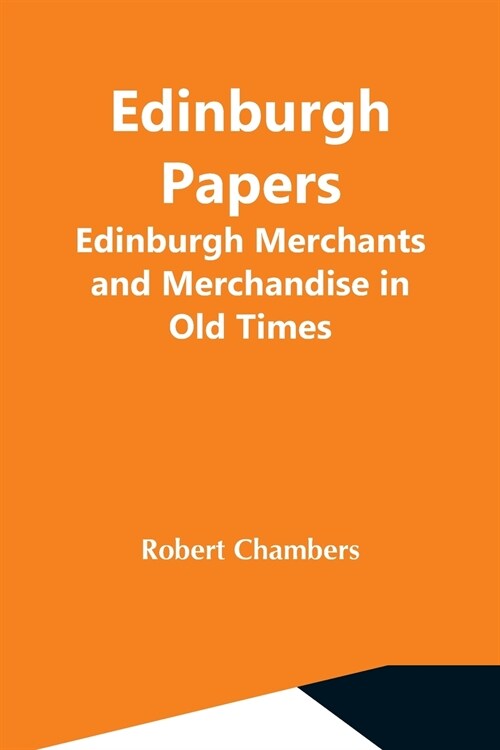 Edinburgh Papers. Edinburgh Merchants And Merchandise In Old Times (Paperback)