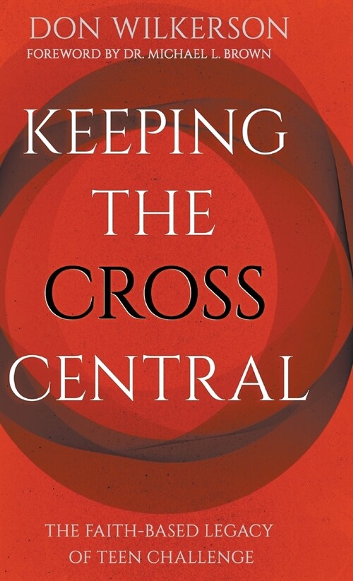 Keeping the Cross Central: The Faith-Based Legacy of Teen Challenge (Hardcover)