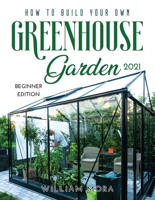 How to Build Your Own Greenhouse Garden 2021: Beginner Edition (Paperback)