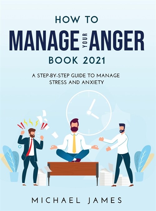 How to Manage Your Anger 2021 Edition: A Step-By-Step Guide to Manage Stress And Anxiety (Hardcover)