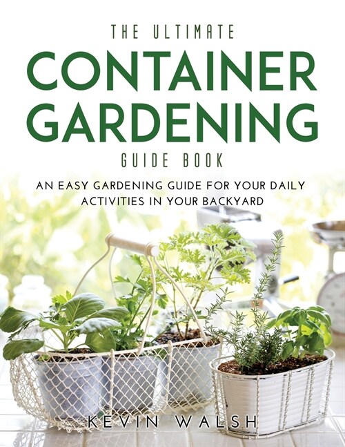 The Ultimate Container Gardening Guide Book: An easy gardening guide for your daily activities in your backyard (Paperback)
