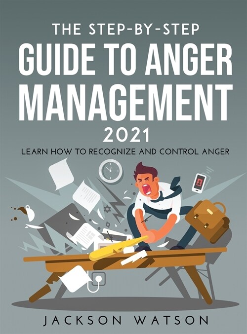 The Step-By-Step Guide to Anger Management 2021: Learn How To Recognize And Control Anger (Hardcover)