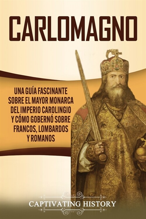Carlomagno: Una gu? fascinante sobre el mayor monarca del Imperio carolingio y c?o gobern?sobre francos, lombardos y romanos (Paperback)