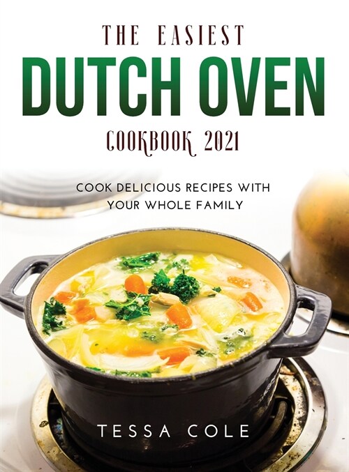 The Easiest Dutch Oven Cookbook 2021: Cook Delicious Recipes with Your Whole Family (Hardcover)