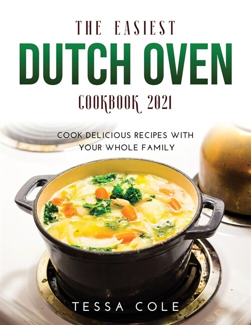 The Easiest Dutch Oven Cookbook 2021: Cook Delicious Recipes with Your Whole Family (Paperback)