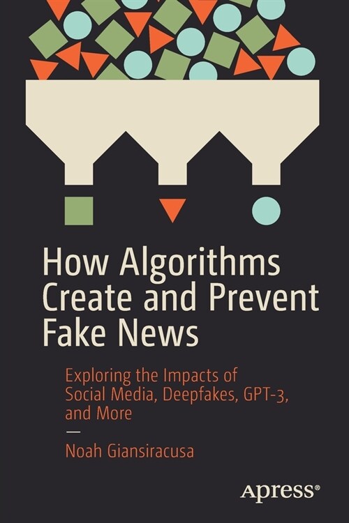 How Algorithms Create and Prevent Fake News: Exploring the Impacts of Social Media, Deepfakes, Gpt-3, and More (Paperback)
