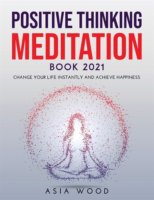 Positive Thinking Meditation Book 2021: Change Your Life Instantly and Achieve Happiness (Paperback)