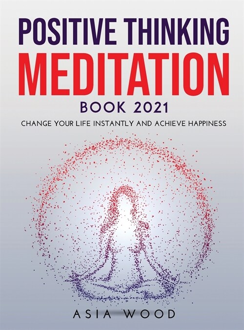 Positive Thinking Meditation Book 2021: Change Your Life Instantly and Achieve Happiness (Hardcover)