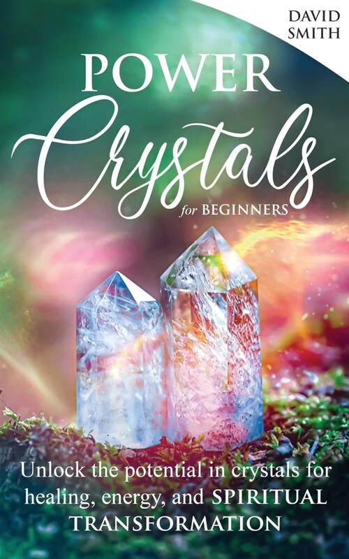 Power Crystals For Beginners: Unlock the Potential in Crystals for Healing, Energy, and Spiritual Transformation (Paperback)