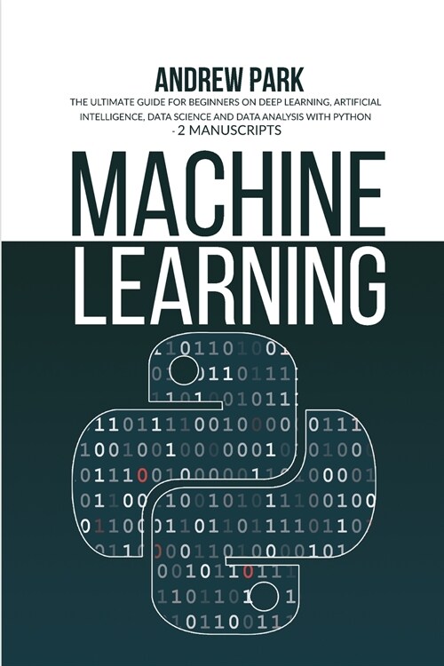 Machine Learning: The Ultimate Guide for Beginners on Deep Learning, Artificial Intelligence, Data Science and Data Analysis with Python (Paperback)