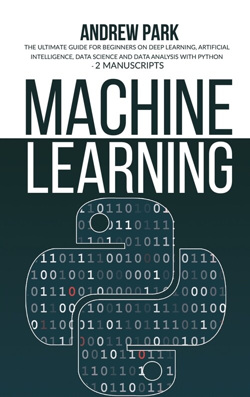 Machine Learning: The Ultimate Guide for Beginners on Deep Learning, Artificial Intelligence, Data Science and Data Analysis with Python (Hardcover)