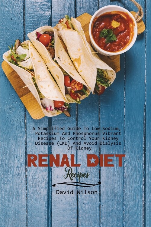Renal Diet Recipes: A Simplified Guide To Low Sodium, Potassium And Phosphorus Vibrant Recipes To Control Your Kidney Disease (CKD) And Av (Paperback)