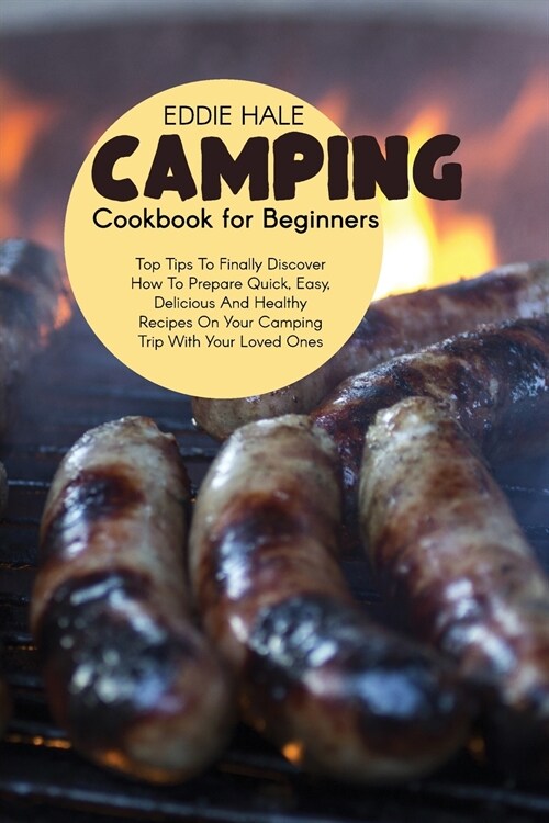 Camping Cookbook For Beginners: Pro Tips To Finally Discover How To Prepare Quick, Easy, Delicious And Healthy Recipes On Your Camping Trip With Your (Paperback)