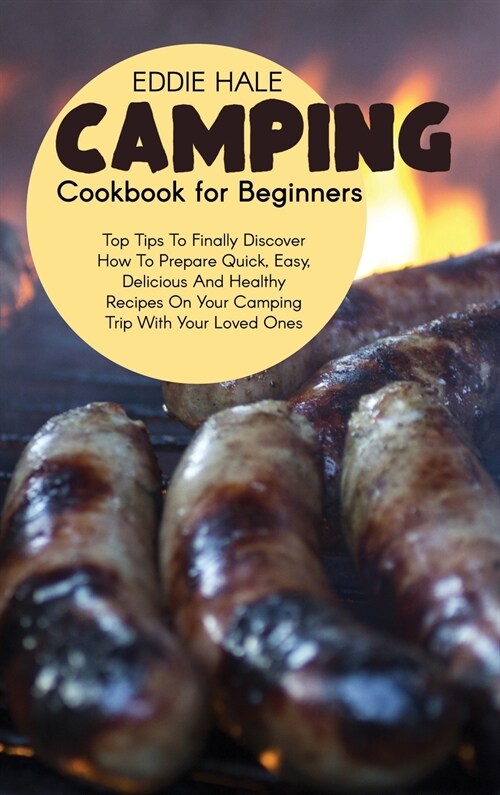 Camping Cookbook For Beginners: Pro Tips To Finally Discover How To Prepare Quick, Easy, Delicious And Healthy Recipes On Your Camping Trip With Your (Hardcover)