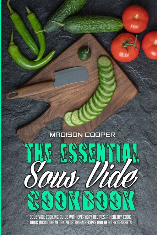 The Essential Sous Vide Cookbook: Sous Vide Cooking Guide With Everyday Recipes. A Healthy Cookbook Including Vegan, Vegetarian Recipes And Healthy De (Paperback)