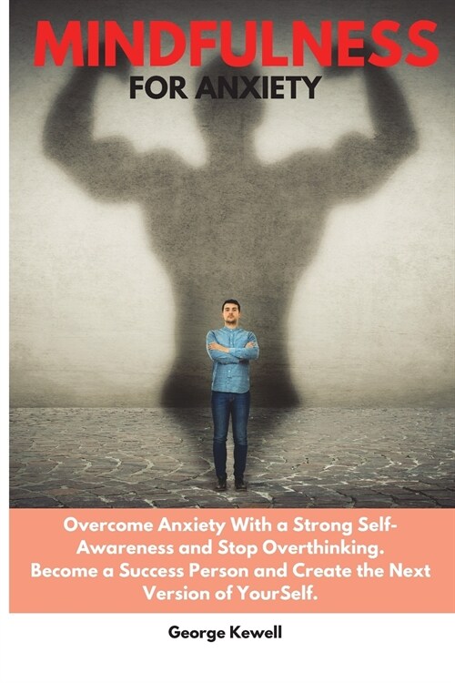 Mindfulness for Anxiety: Overcome Anxiety with a Strong Self-Awareness and Stop Overthinking. Become a Success Person and Create the Next Versi (Paperback)