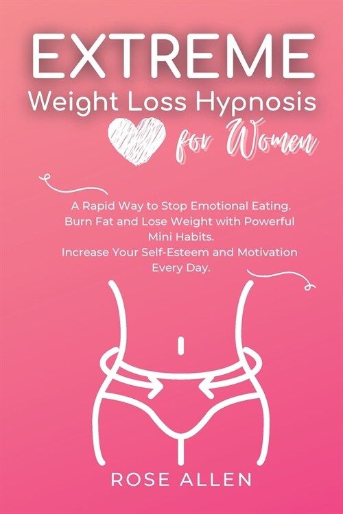 Extreme Weight Loss Hypnosis for Women: A Rapid Way to Stop Emotional Eating. Burn Fat and Lose Weight with Powerful Mini Habits. Increase Your Self-E (Paperback)