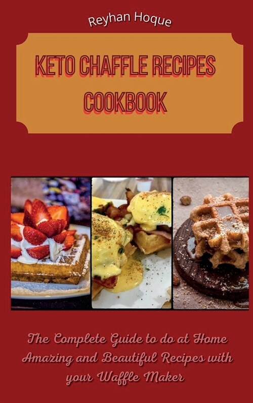 Keto Chaffle Recipes Cookbook: The Complete Guide to do at Home Amazing and Beautiful Recipes with your Waffle Maker (Hardcover)