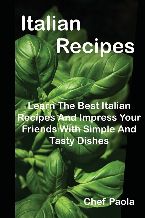 Italian Recipes: Learn The Best Italian Recipes And Impress Your Friends With Simple And Tasty Dishes (Paperback)