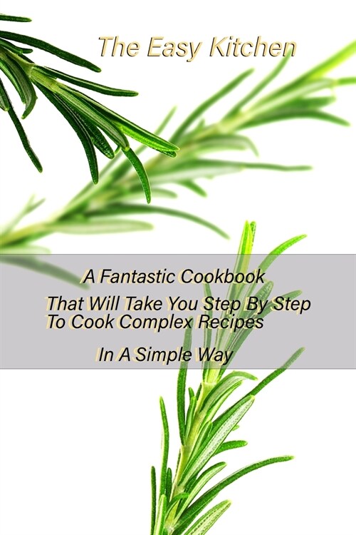 The Easy Kitchen: A Fantastic Cookbook That Will Take You Step By Step To Cook Complex Recipes In A Simple Way (Paperback)