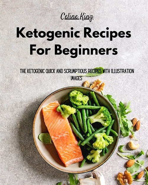 Ketogenic Recipes For Beginners: The Ketogenic Quick And Scrumptious Recipes with Illustration Images (Paperback)