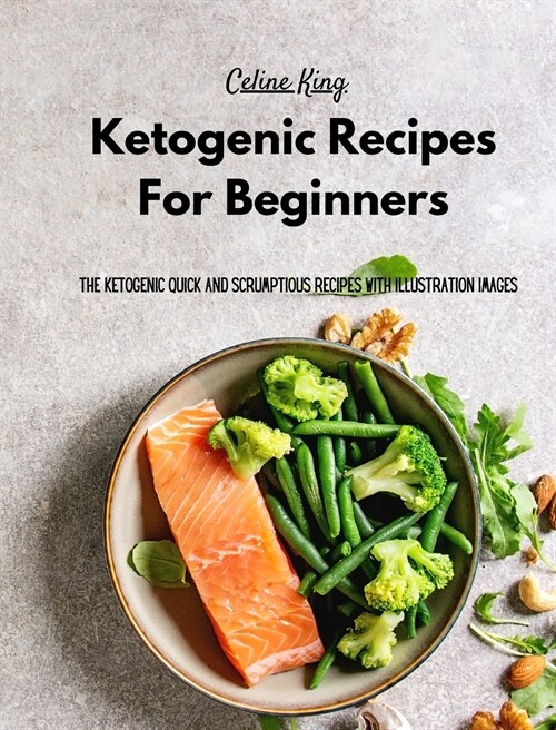 Ketogenic Recipes For Beginners: The Ketogenic Quick And Scrumptious Recipes with Illustration Images (Hardcover)