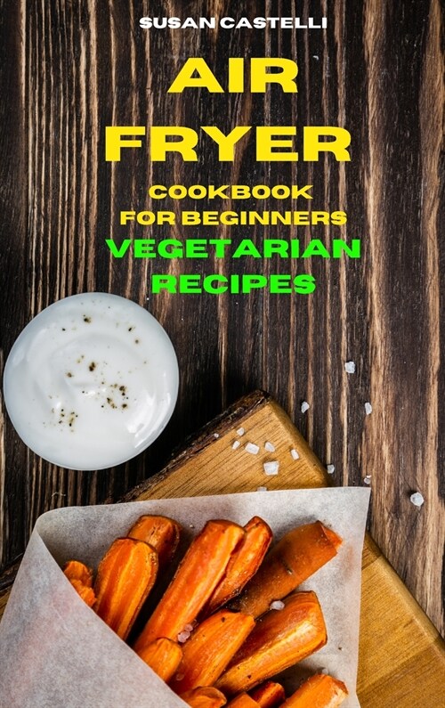 Air Fryer Cookbook for Beginners Vegetarian Recipes: Quick, Easy and Delicious Recipes for healthy living while keeping your weight under control (Hardcover)