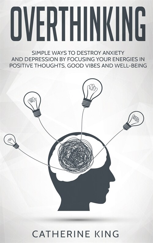 Overthinking: Simple Ways to Destroy Anxiety and Depression by Focusing Your Energies in Positive Thoughts, Good Vibes and Well-Bein (Hardcover)