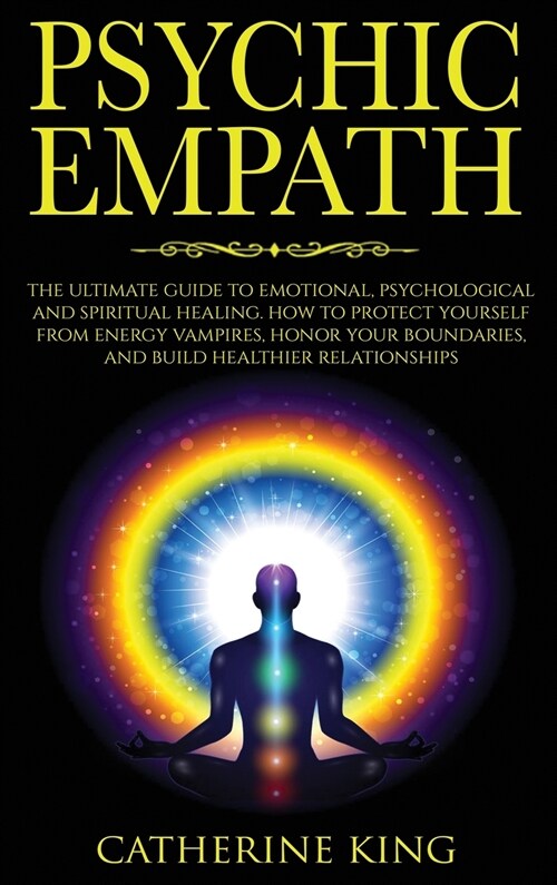 Psychic Empath: The Ultimate Guide to Emotional, Psychological and Spiritual Healing. How to Protect Yourself from Energy Vampires, Ho (Hardcover)