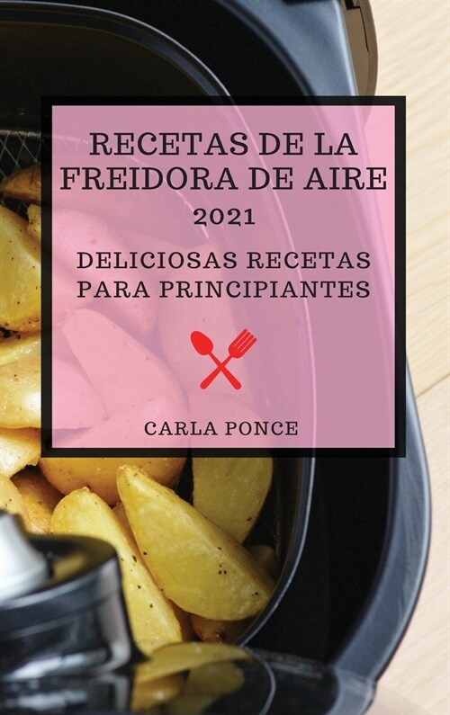 Recetas de la Freidora de Aire 2021 (Air Fryer Recipes 2021 Spanish Edition): Deliciosas Recetas Para Principiantes (Hardcover)