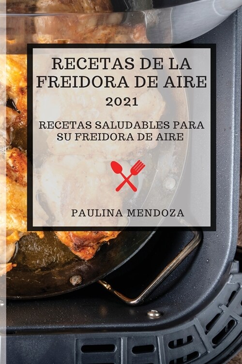 Recetas de la Freidora de Aire 2021 (Air Fryer Recipes 2021 Spanish Edition): Recetas Saludables Para Su Freidora de Aire (Paperback)